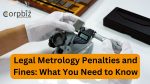 Legal Metrology Penalties and Fines What You Need to Know - Corpbiz