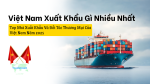 Việt Nam Xuất Khẩu Gì Nhiều Nhất: Top Nhà Xuất Khẩu Và Đối Tác Thương Mại Của Việt Nam Năm 2025