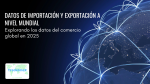 Datos de importación y exportación a nivel mundial: Explorando los datos del comercio global en 2025