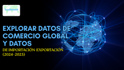 Explorar datos de comercio global y datos de Importación-Exportación (2024–2025)